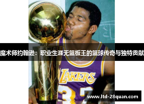 魔术师约翰逊：职业生涯无篮板王的篮球传奇与独特贡献