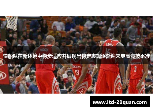 快船队在新环境中稳步适应并展现出稳定表现逐渐迎来更高竞技水准