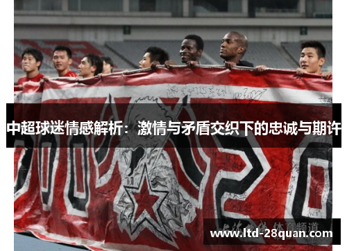 中超球迷情感解析：激情与矛盾交织下的忠诚与期许