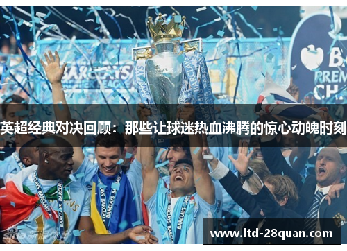 英超经典对决回顾：那些让球迷热血沸腾的惊心动魄时刻