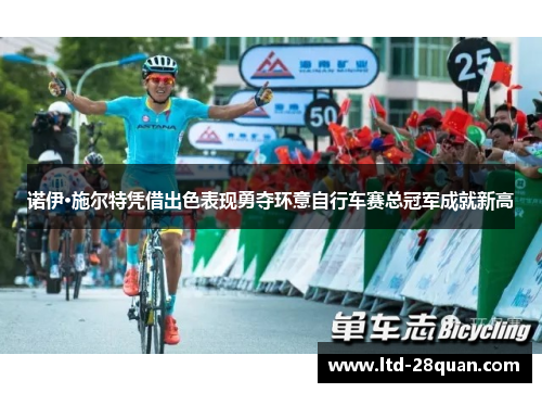 诺伊·施尔特凭借出色表现勇夺环意自行车赛总冠军成就新高