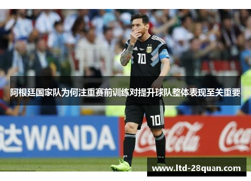 阿根廷国家队为何注重赛前训练对提升球队整体表现至关重要
