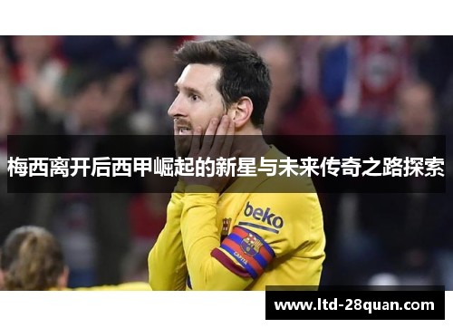 梅西离开后西甲崛起的新星与未来传奇之路探索