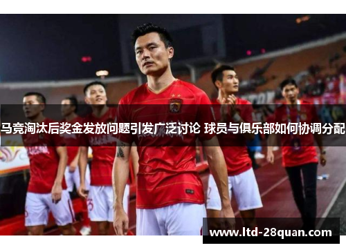 马竞淘汰后奖金发放问题引发广泛讨论 球员与俱乐部如何协调分配
