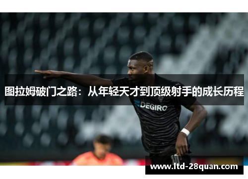 图拉姆破门之路：从年轻天才到顶级射手的成长历程