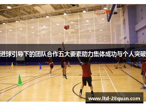 进球引导下的团队合作五大要素助力集体成功与个人突破
