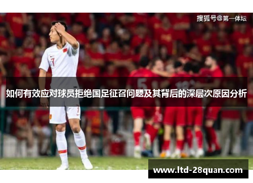 如何有效应对球员拒绝国足征召问题及其背后的深层次原因分析