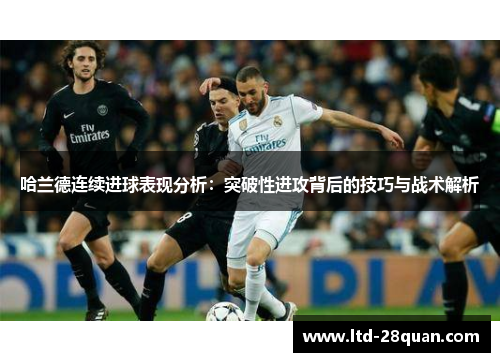 哈兰德连续进球表现分析：突破性进攻背后的技巧与战术解析