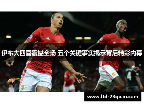 伊布大四喜震撼全场 五个关键事实揭示背后精彩内幕