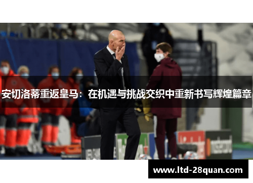 安切洛蒂重返皇马：在机遇与挑战交织中重新书写辉煌篇章