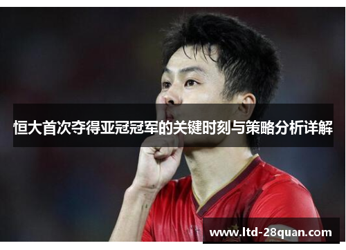 恒大首次夺得亚冠冠军的关键时刻与策略分析详解