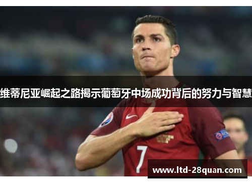 维蒂尼亚崛起之路揭示葡萄牙中场成功背后的努力与智慧