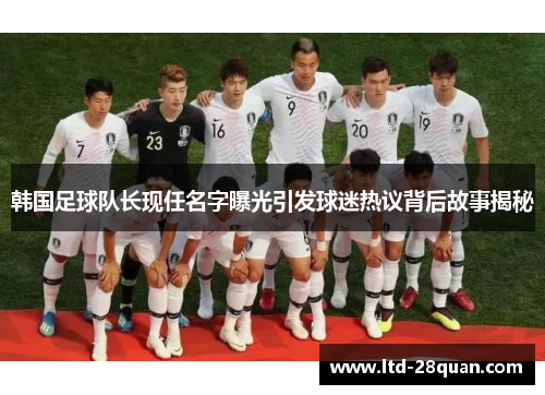 韩国足球队长现任名字曝光引发球迷热议背后故事揭秘