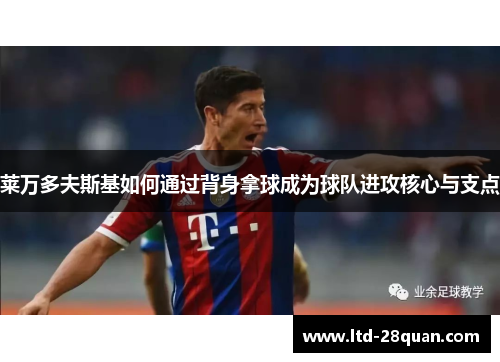 莱万多夫斯基如何通过背身拿球成为球队进攻核心与支点