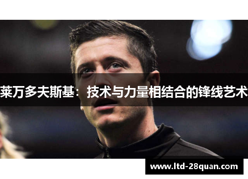 莱万多夫斯基：技术与力量相结合的锋线艺术