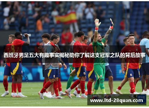 西班牙男足五大有趣事实揭秘助你了解这支冠军之队的背后故事