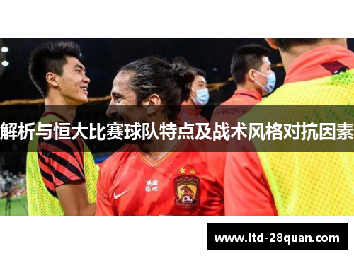 解析与恒大比赛球队特点及战术风格对抗因素