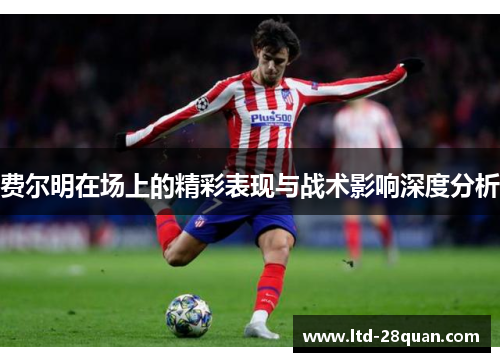 费尔明在场上的精彩表现与战术影响深度分析