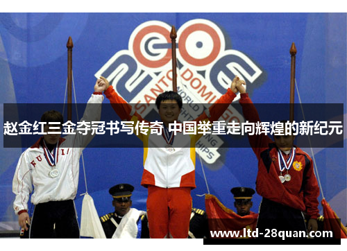 赵金红三金夺冠书写传奇 中国举重走向辉煌的新纪元