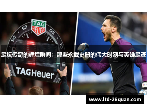 足坛传奇的辉煌瞬间：那些永载史册的伟大时刻与英雄足迹