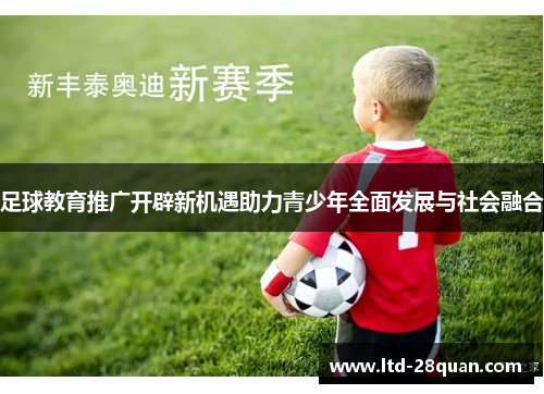 足球教育推广开辟新机遇助力青少年全面发展与社会融合