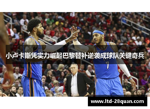 小卢卡斯凭实力崛起巴黎替补逆袭成球队关键奇兵