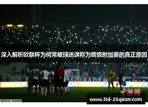 深入解析欧联杯为何常被球迷误称为晋级附加赛的真正原因