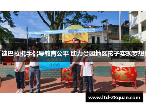 迪巴拉携手倡导教育公平 助力贫困地区孩子实现梦想