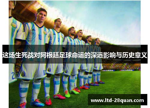 这场生死战对阿根廷足球命运的深远影响与历史意义