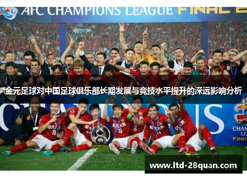 金元足球对中国足球俱乐部长期发展与竞技水平提升的深远影响分析