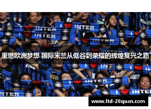 重燃欧洲梦想 国际米兰从低谷到荣耀的辉煌复兴之路
