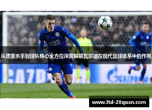 从速度杀手到球队核心全方位深度解读瓦尔迪在现代足球体系中的作用