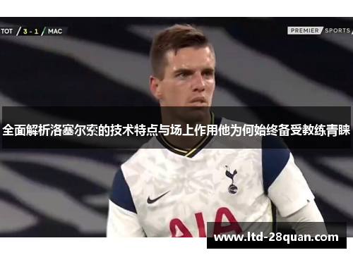 全面解析洛塞尔索的技术特点与场上作用他为何始终备受教练青睐