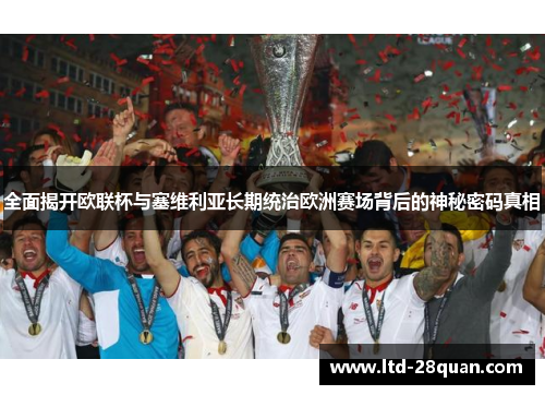 全面揭开欧联杯与塞维利亚长期统治欧洲赛场背后的神秘密码真相