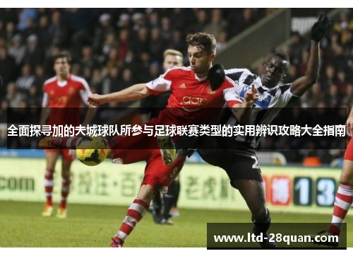 全面探寻加的夫城球队所参与足球联赛类型的实用辨识攻略大全指南