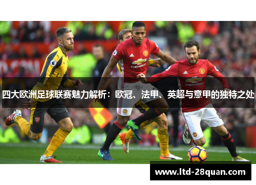 四大欧洲足球联赛魅力解析：欧冠、法甲、英超与意甲的独特之处