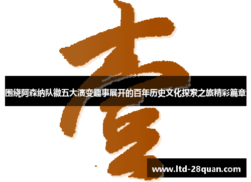 围绕阿森纳队徽五大演变趣事展开的百年历史文化探索之旅精彩篇章
