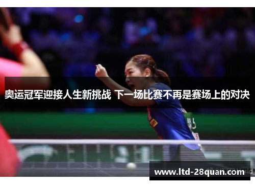 奥运冠军迎接人生新挑战 下一场比赛不再是赛场上的对决