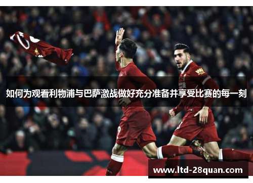 如何为观看利物浦与巴萨激战做好充分准备并享受比赛的每一刻