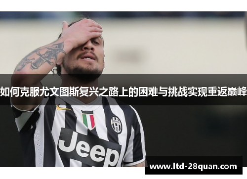 如何克服尤文图斯复兴之路上的困难与挑战实现重返巅峰