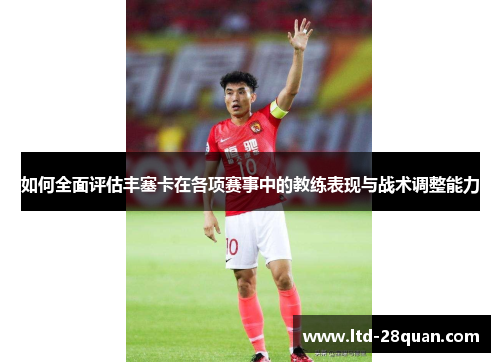 如何全面评估丰塞卡在各项赛事中的教练表现与战术调整能力