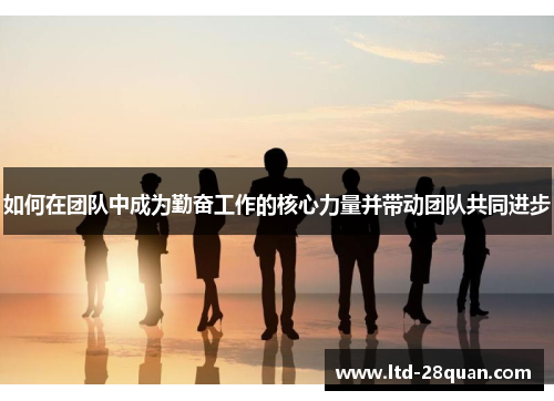 如何在团队中成为勤奋工作的核心力量并带动团队共同进步