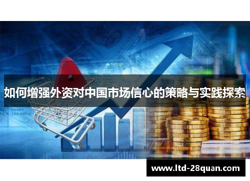 如何增强外资对中国市场信心的策略与实践探索