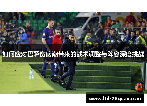 如何应对巴萨伤病潮带来的战术调整与阵容深度挑战