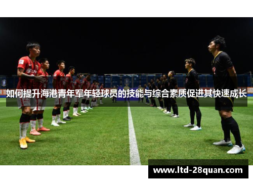 如何提升海港青年军年轻球员的技能与综合素质促进其快速成长